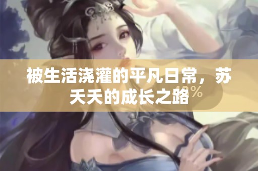 被生活浇灌的平凡日常，苏夭夭的成长之路