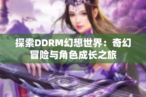 探索DDRM幻想世界：奇幻冒险与角色成长之旅