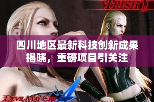 四川地区最新科技创新成果揭晓，重磅项目引关注