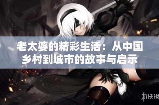 老太婆的精彩生活：从中国乡村到城市的故事与启示