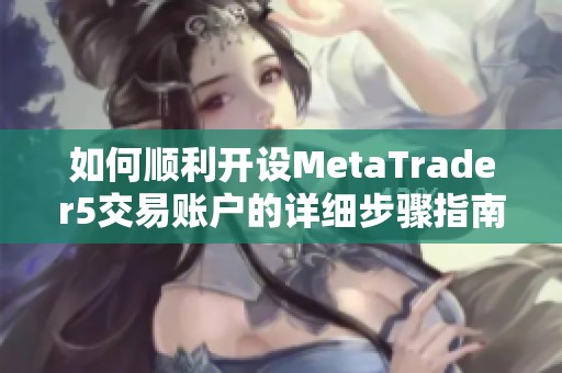 如何顺利开设MetaTrader5交易账户的详细步骤指南