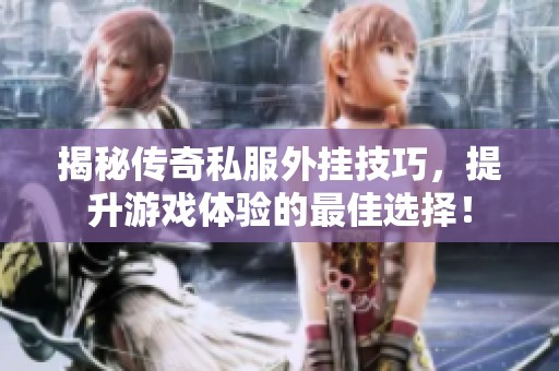 揭秘传奇私服外挂技巧，提升游戏体验的最佳选择！