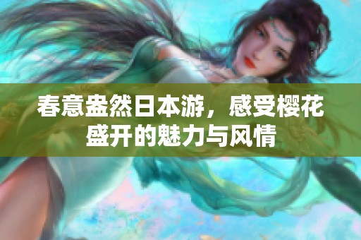 春意盎然日本游，感受樱花盛开的魅力与风情