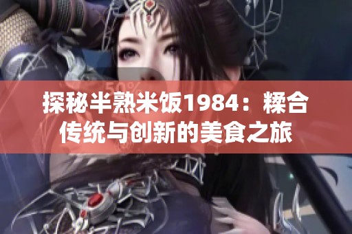 探秘半熟米饭1984：糅合传统与创新的美食之旅