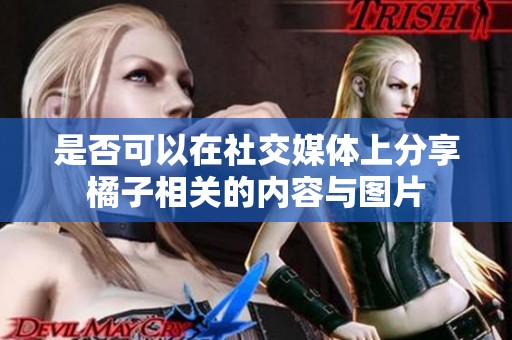 是否可以在社交媒体上分享橘子相关的内容与图片