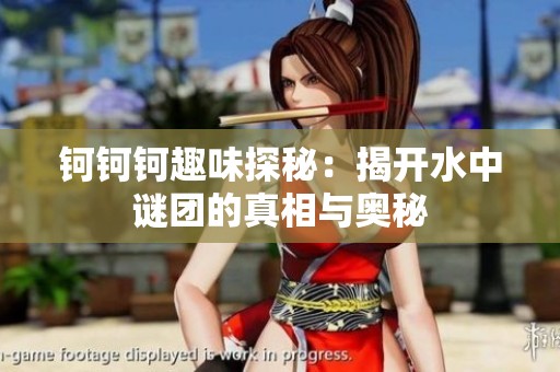 钶钶钶趣味探秘：揭开水中谜团的真相与奥秘