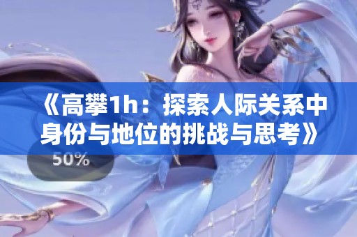 《高攀1h：探索人际关系中身份与地位的挑战与思考》