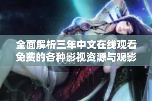 全面解析三年中文在线观看免费的各种影视资源与观影方式