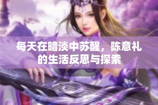 每天在暗淡中苏醒，陈意礼的生活反思与探索