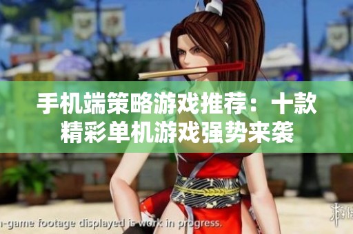 手机端策略游戏推荐：十款精彩单机游戏强势来袭
