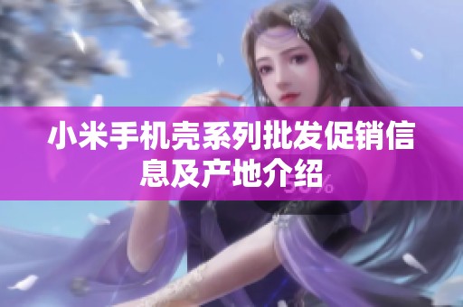 小米手机壳系列批发促销信息及产地介绍