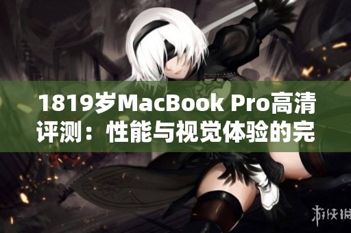 1819岁MacBook Pro高清评测：性能与视觉体验的完美结合