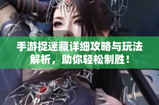 手游捉迷藏详细攻略与玩法解析，助你轻松制胜！