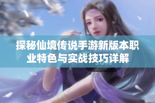 探秘仙境传说手游新版本职业特色与实战技巧详解
