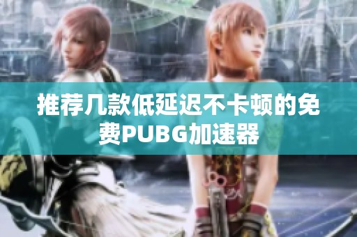 推荐几款低延迟不卡顿的免费PUBG加速器
