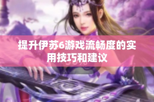 提升伊苏6游戏流畅度的实用技巧和建议