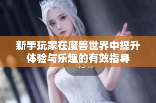 新手玩家在魔兽世界中提升体验与乐趣的有效指导