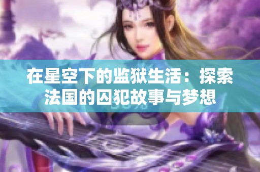 在星空下的监狱生活：探索法国的囚犯故事与梦想