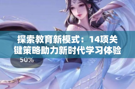 探索教育新模式：14项关键策略助力新时代学习体验