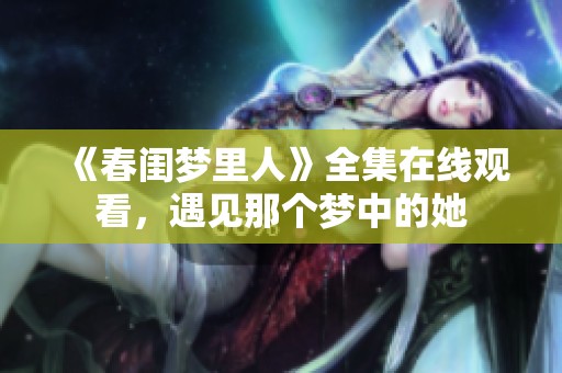 《春闺梦里人》全集在线观看，遇见那个梦中的她