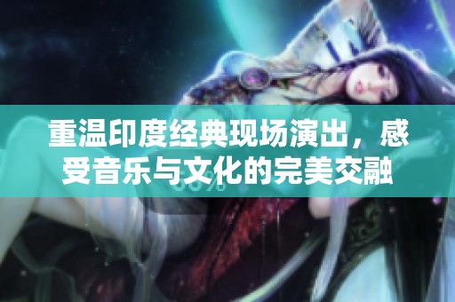 重温印度经典现场演出，感受音乐与文化的完美交融