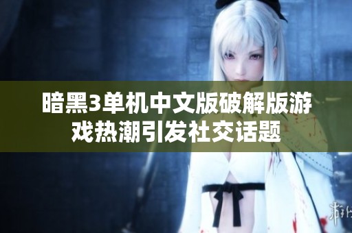 暗黑3单机中文版破解版游戏热潮引发社交话题