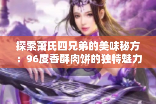 探索萧氏四兄弟的美味秘方：96度香酥肉饼的独特魅力