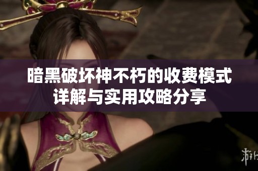 暗黑破坏神不朽的收费模式详解与实用攻略分享