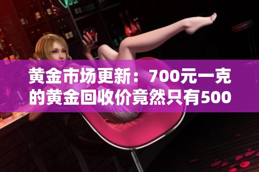 黄金市场更新：700元一克的黄金回收价竟然只有500多元