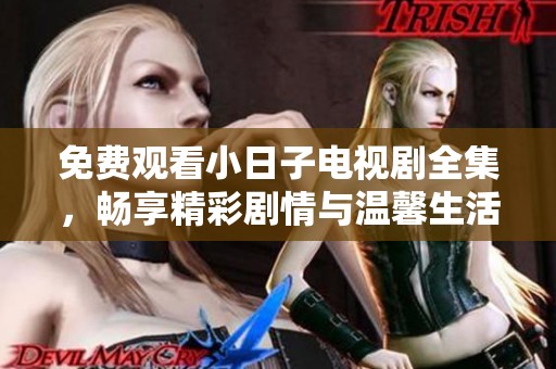 免费观看小日子电视剧全集，畅享精彩剧情与温馨生活