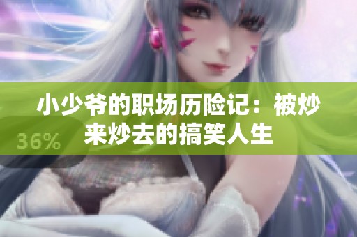 小少爷的职场历险记：被炒来炒去的搞笑人生