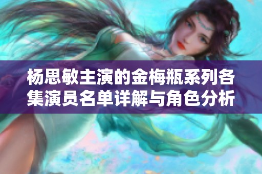 杨思敏主演的金梅瓶系列各集演员名单详解与角色分析