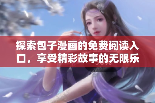 探索包子漫画的免费阅读入口，享受精彩故事的无限乐趣