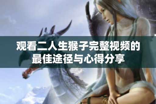 观看二人生猴子完整视频的最佳途径与心得分享