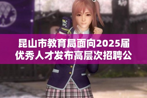 昆山市教育局面向2025届优秀人才发布高层次招聘公告