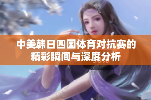 中美韩日四国体育对抗赛的精彩瞬间与深度分析