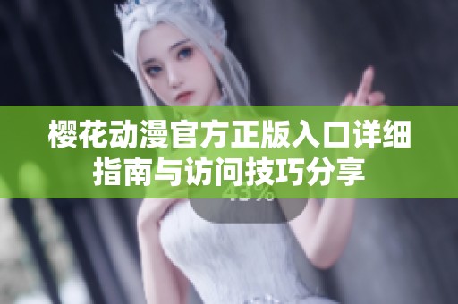樱花动漫官方正版入口详细指南与访问技巧分享