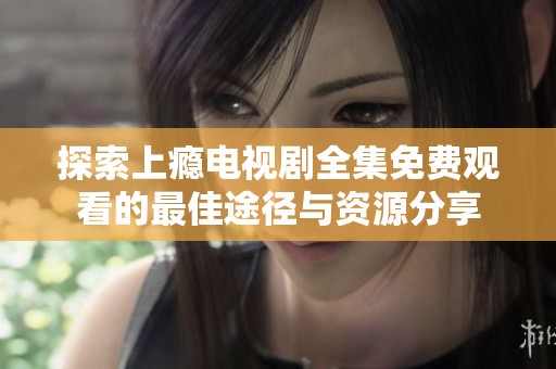 探索上瘾电视剧全集免费观看的最佳途径与资源分享