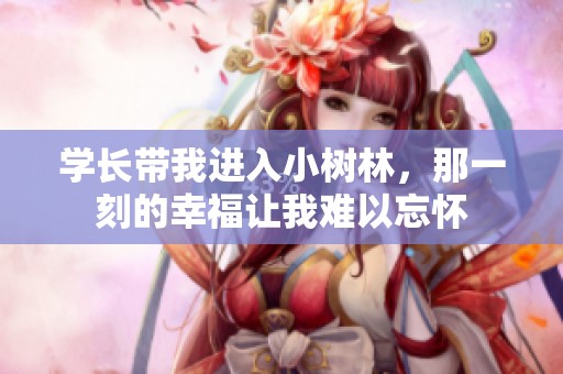 学长带我进入小树林，那一刻的幸福让我难以忘怀