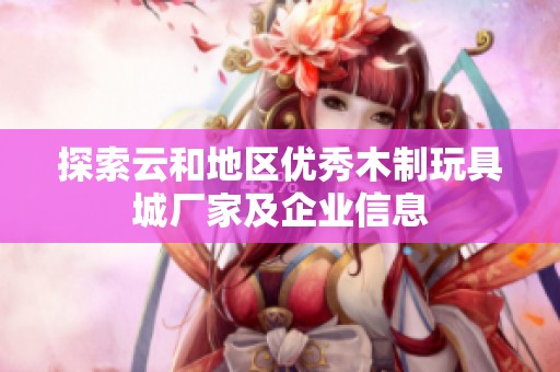 探索云和地区优秀木制玩具城厂家及企业信息