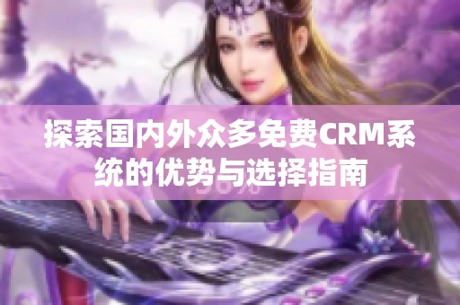 探索国内外众多免费CRM系统的优势与选择指南