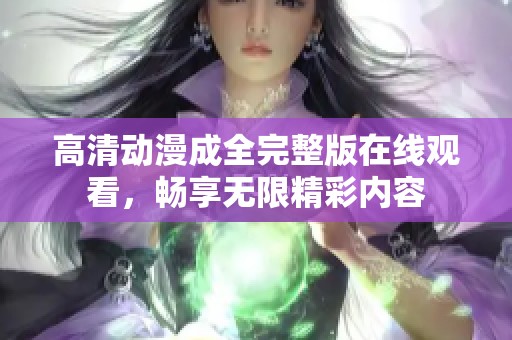 高清动漫成全完整版在线观看，畅享无限精彩内容