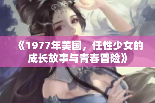 《1977年美国，任性少女的成长故事与青春冒险》