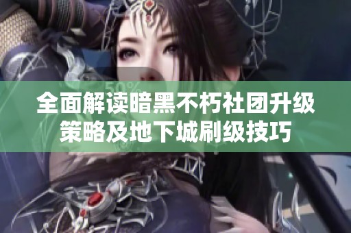 全面解读暗黑不朽社团升级策略及地下城刷级技巧