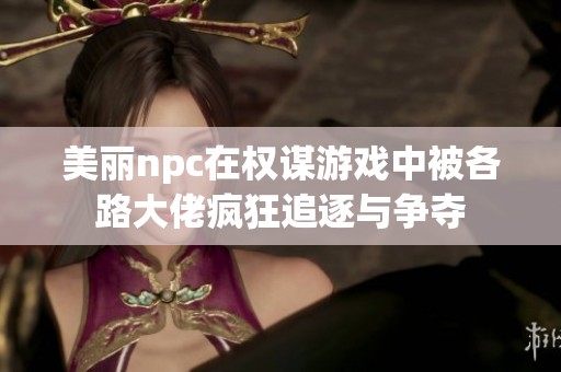 美丽npc在权谋游戏中被各路大佬疯狂追逐与争夺