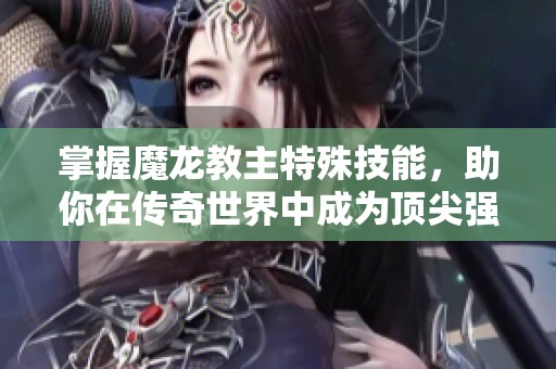 掌握魔龙教主特殊技能，助你在传奇世界中成为顶尖强者