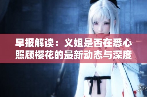 早报解读：义姐是否在悉心照顾樱花的最新动态与深度分析