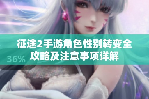 征途2手游角色性别转变全攻略及注意事项详解