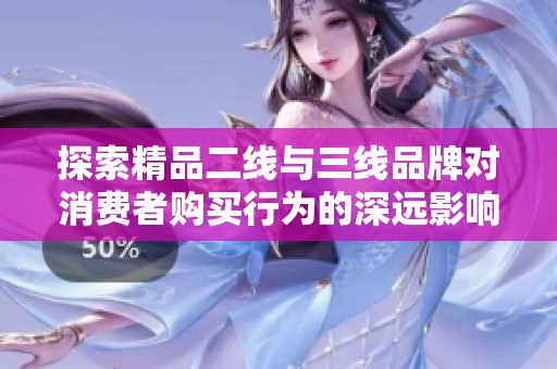 探索精品二线与三线品牌对消费者购买行为的深远影响