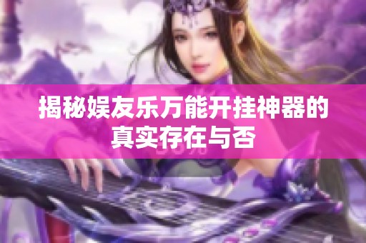 揭秘娱友乐万能开挂神器的真实存在与否